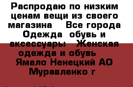 Распродаю по низким ценам вещи из своего магазина  - Все города Одежда, обувь и аксессуары » Женская одежда и обувь   . Ямало-Ненецкий АО,Муравленко г.